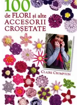100 de flori si alte accesorii crosetate