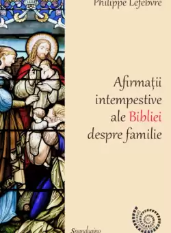 Afirmatii intempestive ale Bibliei despre familie | Philipe Lefebvre