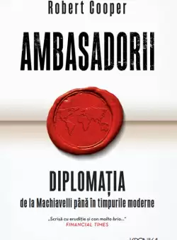 Ambasadorii. Diplomatia de la Machiavelli pana in timpurile moderne