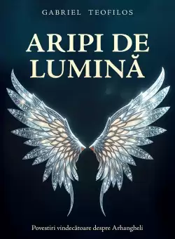 Aripi de lumina: Povestiri vindecatoare despre Arhangheli