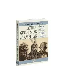 Attila, Ginghiz-Han si Tamerlan. Viata si rolul lor in istoria romanilor
