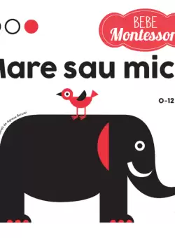 Bebe Montessori. Mare sau mic? (0-12 luni)