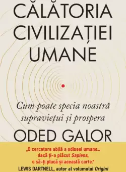 Calatoria civilizatiei umane. Cum poate specia noastra supravietui si prospera