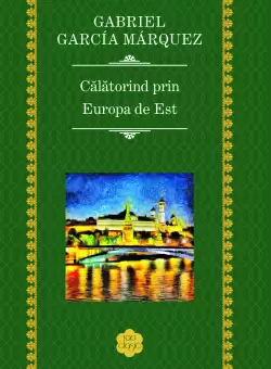 Calatorind prin Europa de Est | Gabriel Garcia Marquez