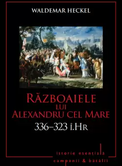 Campanii si batalii. Razboaiele lui Alexandru cel Mare. 336–323 i.Hr. Vol. 3
