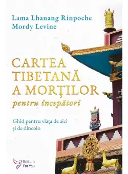 Cartea tibetana a mortilor pentru incepatori - Lama Lhanang Rinpoche, Mordy Levine