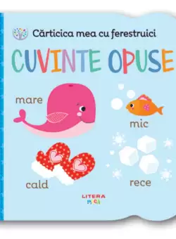 Carticica mea cu ferestruici. Cuvinte opuse
