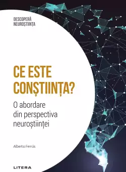 Ce este constiinta? O abordare din perspectiva neurostiintei. Volumul 12. Descopera Neurostiinta