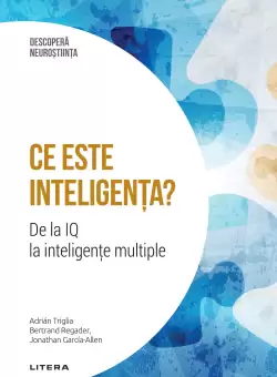 Ce este inteligenta? De la IQ la inteligente multiple. Volumul 16. Descopera Neurostiinta