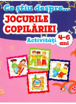 Ce stiu despre... Jocurile copilariei. Activitati 4-6 ani