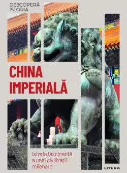 China imperiala. Istoria fascinanta a unei civilizatii milenare. Volumul 24. Descopera istoria