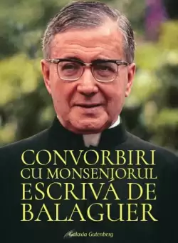 Convorbiri cu Monseniorul Escriva de Balaguer | Sf. Josemaria Escriva