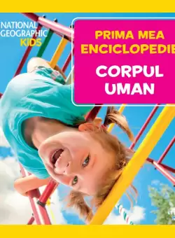 Corpul uman. Volumul 3. Prima mea enciclopedie National Geographic
