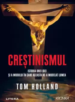 Crestinismul. Istoria unei idei si a modului in care aceasta ne-a modelat lumea