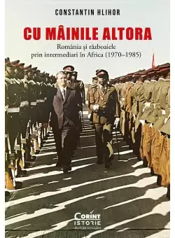 Cu „mainile” altora. Romania si razboaiele prin intermediari in Africa (1970–1985)