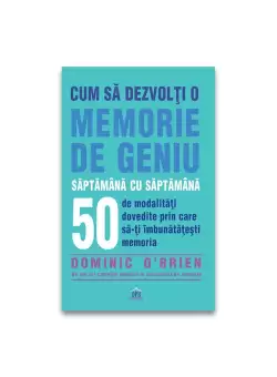 Cum sa dezvolti o memorie de geniu saptamana cu saptamana