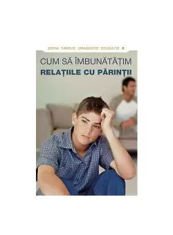 Cum sa imbunatatim relatiile cu parintii