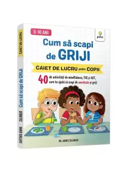 Cum sa scapi de griji • 40 de activitati de mindfulness, TCC si ACT care te ajuta sa scapi de anxietate si griji