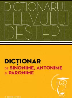 Dictionar de sinonime, antonime si paronime. Dictionarul elevului destept