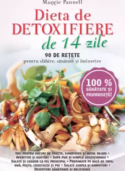 Dieta de detoxifiere de 14 zile. 90 de retete pentru slabire, sanatate si intretinere