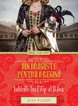 Din dragoste pentru o regina. Iubirile lui Filip al II-lea