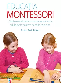 Educatia Montessori. Ghid esential pentru formarea viitorului adult, de la nastere pana la 24 de ani