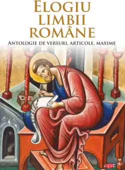 Elogiu limbii romane. Antologie de versuri, articole, maxime