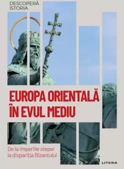 Europa Orientala in Evul Mediu. De la imperiile stepei la disparitia Bizantului. Volumul 48. Descopera istoria