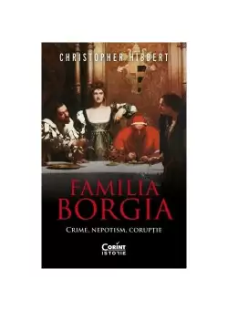 Familia Borgia. Crime, nepotism, coruptie