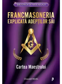 Francmasoneria explicata adeptilor sai. Cartea Maestrului
