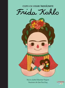 Frida Kahlo. Volumul 6. Copii cu visuri indraznete