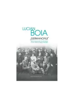 Germanofilii. Elita intelectuala romaneasca in anii Primului Razboi Mondial