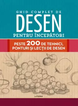 Ghid complet de desen pentru incepatori. Peste 200 de tehnici, ponturi si lectii de desen