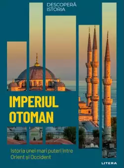 Imperiul Otoman. Istoria unei mari puteri intre Orient si Occident. Volumul 32. Descopera istoria