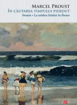 In cautarea timpului pierdut - Swann. La umbra fetelor in floare