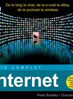Internet. Ghid complet. De la blog la chat, de la e-mail la eBay, de la podcast la wireless