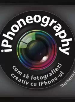iPhoneography. Cum sa fotografiezi creativ cu iPhone-ul