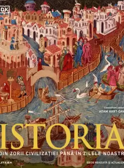 Istoria. Din zorii civilizatiei pana in zilele noastre. Ghid ilustrat complet (editie revizuita si actualizata)