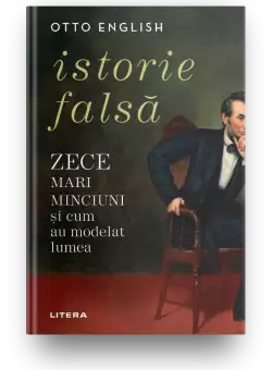 Istorie falsa. Zece mari minciuni si cum au modelat lumea
