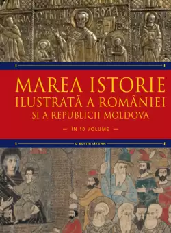 Marea istorie ilustrata a Romaniei si a Republicii Moldova. Volumul 4