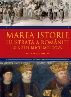 Marea istorie ilustrata a Romaniei si a Republicii Moldova. Volumul 6