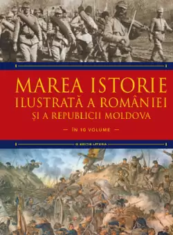 Marea istorie ilustrata a Romaniei si a Republicii Moldova. Volumul 7