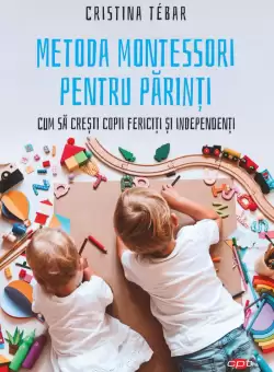 Metoda Montessori pentru parinti. Cum sa cresti copii fericiti si independenti