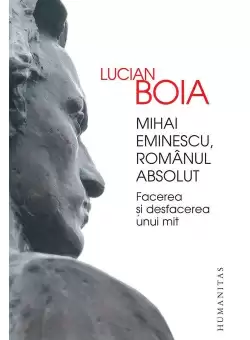 Mihai Eminescu, romanul absolut. Facerea si desfacerea unui mit