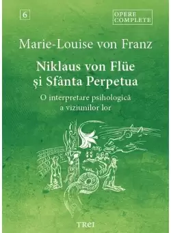 Niklaus von Flüe si Sfanta Perpetua. O interpretare psihologica a viziunilor lor - Opere Complete 6