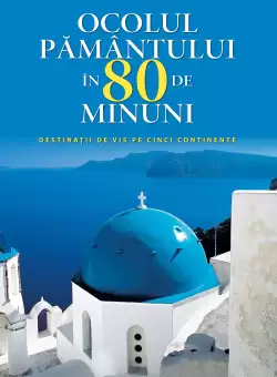 Ocolul pamantului in 80 de minuni. Destinatii de vis pe cinci continente