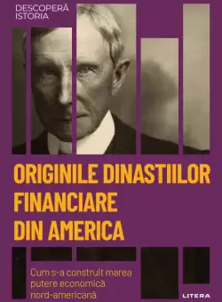 Originile dinastiilor financiare din America. Cum s-a construit marea putere economica americana. Volumul 55. Descopera istoria