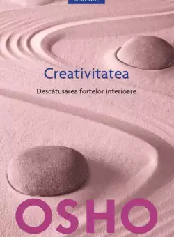 Osho. Creativitatea. Descatusarea fortelor interioare