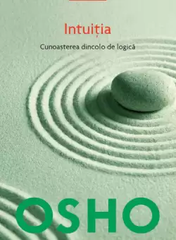 Osho. Intuitia. Cunoasterea de dincolo de logica