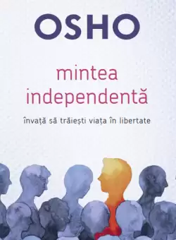 Osho. Mintea independenta. Invata sa traiesti viata in libertate